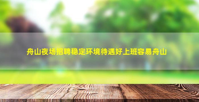 舟山夜场招聘稳定环境待遇好上班容易舟山
